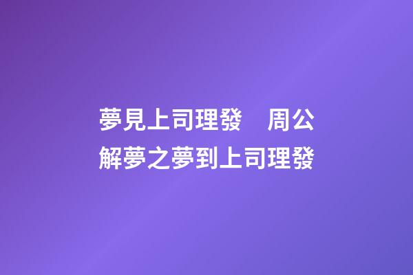 夢見上司理發　周公解夢之夢到上司理發